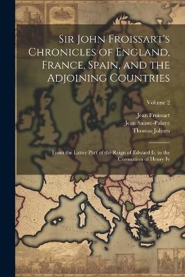 Sir John Froissart's Chronicles of England, France, Spain, and the Adjoining Countries: From the Latter Part of the Reign of Edward Ii. to the Coronation of Henry Iv; Volume 2 - Thomas Johnes,Jean Froissart,Jean Sainte-Palaye - cover