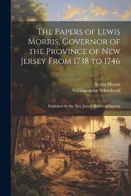 The Papers of Lewis Morris, Governor of the Province of New Jersey From 1738 to 1746: Published by the New Jersey Historical Society - William Adee Whitehead,Lewis Morris - cover