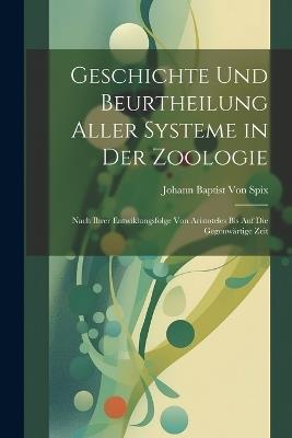 Geschichte Und Beurtheilung Aller Systeme in Der Zoologie: Nach Ihrer Entwiklungsfolge Von Aristoteles Bis Auf Die Gegenwärtige Zeit - cover
