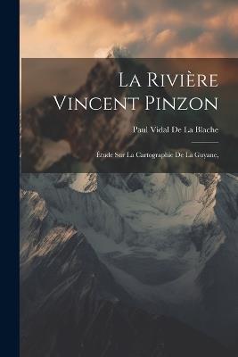 La Rivière Vincent Pinzon: Étude Sur La Cartographie De La Guyane, - Paul Vidal De La Blache - cover