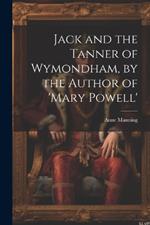 Jack and the Tanner of Wymondham, by the Author of 'mary Powell'