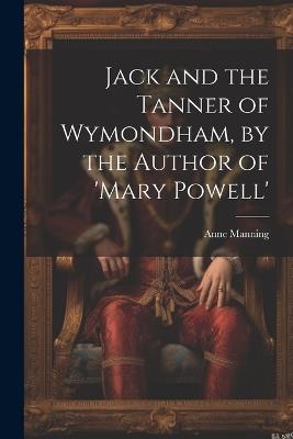 Jack and the Tanner of Wymondham, by the Author of 'mary Powell' - Anne Manning - cover