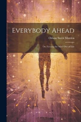 Everybody Ahead: Or, Getting the Most Out of Life - Orison Swett Marden - cover