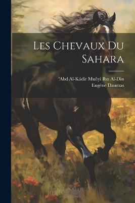 Les Chevaux Du Sahara - Eugène Daumas,'abd Al-Kádir Muñyi Ibn Al-Din - cover