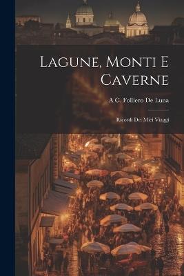 Lagune, Monti E Caverne: Ricordi Dei Miei Viaggi - A C Folliero De Luna - cover