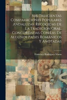 Mil Trescientas Comparaciones Populares Andaluzas, Recogidas De La Tradición Oral, Concordadas Con Las De Algunos Países Románicos Y Anotadas - Francisco Rodríguez Marín - cover