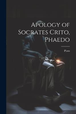 Apology of Socrates Crito, Phaedo - Plato - cover