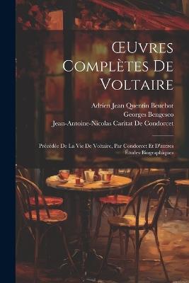 OEuvres Complètes De Voltaire: Précédée De La Vie De Voltaire, Par Condorcet Et D'autres Études Biographiques - Voltaire,Jean-Antoine-Nicolas Ca de Condorcet,Adrien Jean Quentin Beuchot - cover