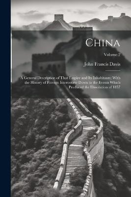 China: A General Description of That Empire and Its Inhabitants; With the History of Foreign Intercourse Down to the Events Which Produced the Dissolution of 1857; Volume 2 - John Francis Davis - cover