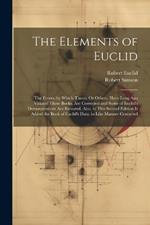 The Elements of Euclid: The Errors, by Which Theon, Or Others, Have Long Ago Vitiated These Books, Are Corrected and Some of Euclid's Demonstrations Are Restored. Also, to This Second Edition Is Added the Book of Euclid's Data. in Like Manner Corrected