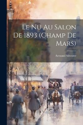 Le Nu Au Salon De 1893 (Champ De Mars) - Armand Silvestre - cover