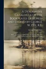 A Descriptive Catalogue of the Bookplates Designed and Etched by George W. Eve, R.E.: With a Brief Notice of His Career As an Artist and a Few Comments Upon Some of His Other Work