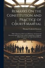 Remarks On the Constitution and Practice of Courts Martial: With a Summary of the Law of Evidence As Connected Therewith, and Some Notice of the Criminal Law of England, With Reference to the Trial of Civil Offences