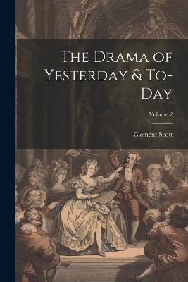 The Drama of Yesterday & To-Day; Volume 2 - Clement Scott - cover