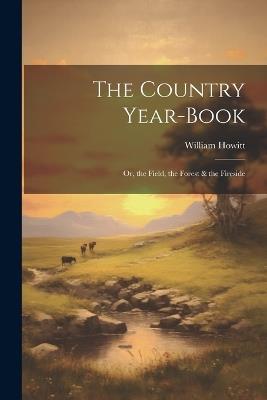 The Country Year-Book; Or, the Field, the Forest & the Fireside - William Howitt - cover