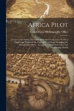 Africa Pilot: Comprises the Sailing Directions of the Southwest Coast of Africa From Cape Palmas to the Cape of Good Hope, Including the Islands of St. Helen, Ascension, Tristan Da Cunha, and Neighboring Islands