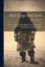 Meeting the Sun: A Journey All Round the World Through Egypt, China, Japan and California, Including an Account of the Marriage Ceremonies of the Emperor of China