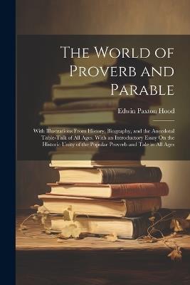 The World of Proverb and Parable: With Illustrations From History, Biography, and the Anecdotal Table-Talk of All Ages. With an Introductory Essay On the Historic Unity of the Popular Proverb and Tale in All Ages - Edwin Paxton Hood - cover