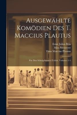 Ausgewählte Komödien Des T. Maccius Plautus: Für Den Schulgebrauch Erklärt, Volumes 1-4 - Titus Maccius Plautus,Ernst Julius Brix,Max Niemeyer - cover