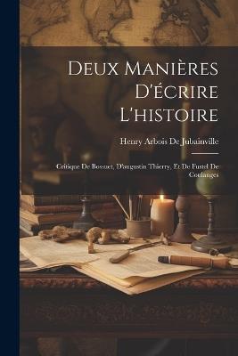 Deux Manières D'écrire L'histoire: Critique De Bossuet, D'augustin Thierry, Et De Fustel De Coulanges - Henry Arbois De Jubainville - cover