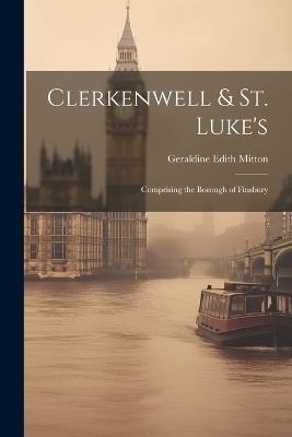 Clerkenwell & St. Luke's: Comprising the Borough of Finsbury - Geraldine Edith Mitton - cover