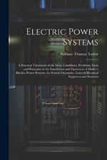 Electric Power Systems: A Practical Treatment of the Main Conditions, Problems, Facts and Principles in the Installation and Operation of Modern Electric Power Systems, for System Operators, General Electrical Engineers and Students