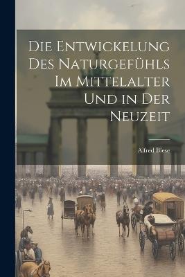 Die Entwickelung Des Naturgefühls Im Mittelalter Und in Der Neuzeit - Alfred Biese - cover