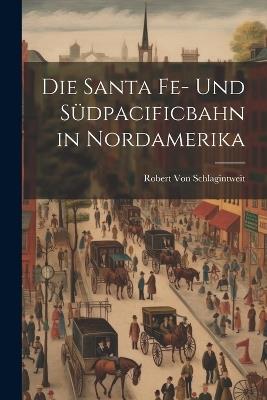 Die Santa Fe- Und Südpacificbahn in Nordamerika - Robert Von Schlagintweit - cover