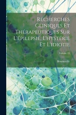 Recherches Cliniques Et Thérapeutiques Sur L'épilepsie, L'hystérie Et L'idiotie; Volume 24 - Bourneville - cover