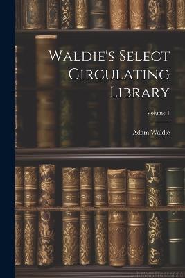 Waldie's Select Circulating Library; Volume 1 - Adam Waldie - cover