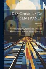 Des Chemins De Fer En France: Et Des Différents Principes Appliqués À Leur Tracé, À Leur Construction Et À Leur Exploitation, Accompagneé D'un Examen Comparatif Sur L'utilité Des Différentes Voies De Communication, D'une Résumé Général De ...