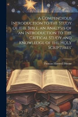 A Compendious Introduction to the Study of the Bible, an Analysis of 'an Introduction to the Critical Study and Knowledge of the Holy Scriptures' - Thomas Hartwell Horne - cover