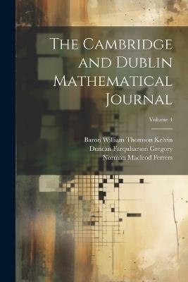 The Cambridge and Dublin Mathematical Journal; Volume 4 - Norman MacLeod Ferrers,Robert Leslie Ellis,Duncan Farquharson Gregory - cover