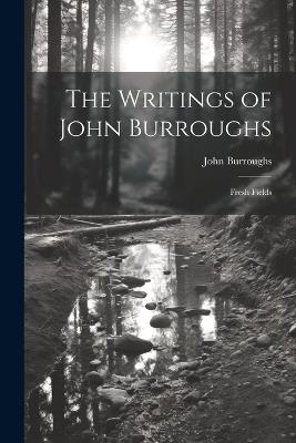 The Writings of John Burroughs: Fresh Fields - John Burroughs - cover