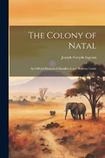 The Colony of Natal: An Official Illustrated Handbook and Railway Guide