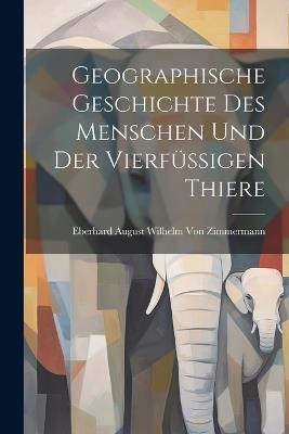 Geographische Geschichte des Menschen und der Vierfüssigen Thiere - Eberhard August Wilhelm Von Zimmermann - cover