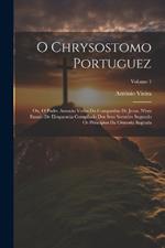 O Chrysostomo Portuguez: Ou, O Padre Antonio Vieira Da Companhia De Jesus. N'um Ensaio De Eloquencia Compilado Dos Seus Sermões Segundo Os Principios Da Oratoria Sagrada; Volume 1