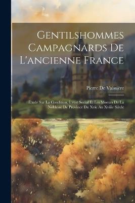 Gentilshommes Campagnards De L'ancienne France: Étude Sur La Condition, L'état Social Et Les Moeurs De La Noblesse De Province Du Xvic Au Xviiie Siècle - Pierre de Vaissière - cover