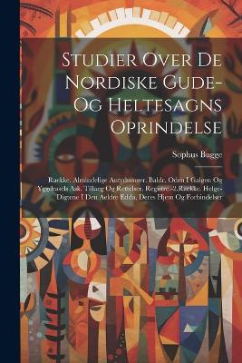 Studier Over De Nordiske Gude- Og Heltesagns Oprindelse: Raekke. Almindelige Antydninger. Baldr. Oden I Galgen Og Yggdrasels Ask. Tillaeg Og Rettelser. Registre.-2.Raekke. Helge-Digtene I Den Aeldre Edda, Deres Hjem Og Forbindelser - Sophus Bugge - cover