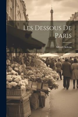 Les Dessous De Paris - Alfred Delvau - cover