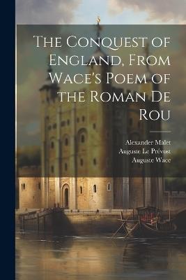 The Conquest of England, From Wace's Poem of the Roman De Rou - Auguste Le Prévost,Edgar Taylor,Auguste Wace - cover