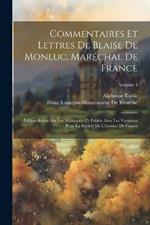 Commentaires Et Lettres De Blaise De Monluc, Maréchal De France: Édition Revue Sur Les Manuscrits Et Publée Avec Les Variantes Pour La Société De L'histoire De France; Volume 4