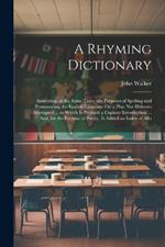 A Rhyming Dictionary: Answering, at the Same Time, the Purposes of Spelling and Pronouncing the English Language On a Plan Not Hitherto Attempted ... to Which Is Prefixed a Copious Introduction ... And, for the Purpose of Poetry, Is Added an Index of Allo