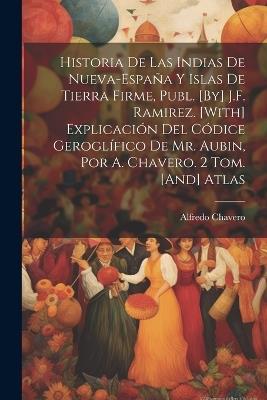 Historia De Las Indias De Nueva-España Y Islas De Tierra Firme, Publ. [By] J.F. Ramirez. [With] Explicación Del Códice Geroglífico De Mr. Aubin, Por A. Chavero. 2 Tom. [And] Atlas - Alfredo Chavero - cover