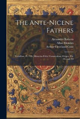 The Ante-Nicene Fathers: Tertullian, Pt. 4Th; Minucius Felix; Commodian; Origen, Pts. 1St and 2D - Ernest Cushing Richardson,Arthur Cleveland Coxe,Bernhard Pick - cover