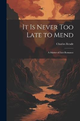 It Is Never Too Late to Mend: A Matter of Fact Romance - Charles Reade - cover