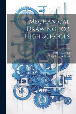 Mechanical Drawing for High Schools; Volume 1 - Berthe E Spink,Percy Haydn Sloan - cover