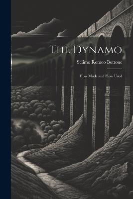 The Dynamo; How Made and How Used - Selimo Romeo Bottone - cover