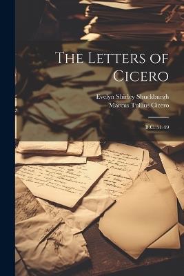 The Letters of Cicero: B.C. 51-49 - Marcus Tullius Cicero,Evelyn Shirley Shuckburgh - cover