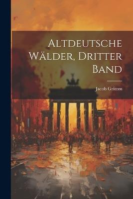 Altdeutsche Wälder, Dritter Band - Jacob Grimm - cover